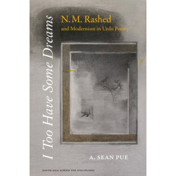 I Too Have Some Dreams: N.M. Rashed and Modernism in Urdu Poetry