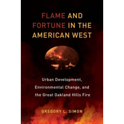 Flame and Fortune in the American West: Urban Development, Environmental Change, and the Great Oakland Hills Fire