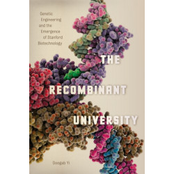 The Recombinant University: Genetic Engineering and the Emergence of Stanford Biotechnology