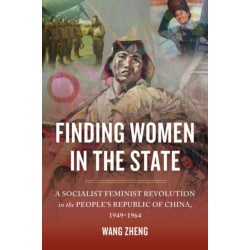 Finding Women in the State: A Socialist Feminist Revolution in the People's Republic of China, 1949-1964