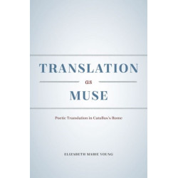 Translation as Muse: Poetic Translation in Catullus's Rome