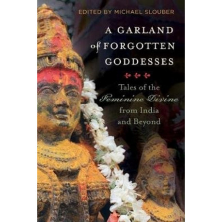 A Garland of Forgotten Goddesses: Tales of the Feminine Divine from India and Beyond