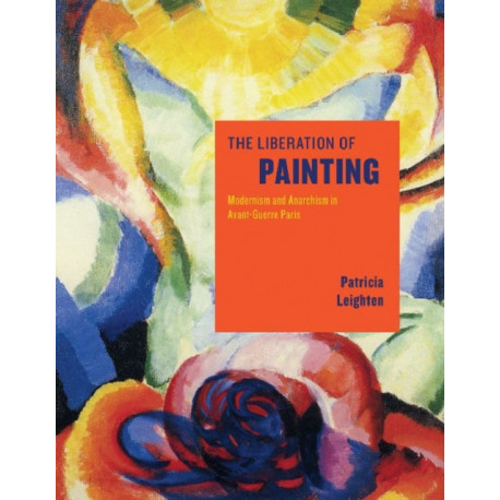 The Liberation of Painting: Modernism and Anarchism in Avant-Guerre Paris