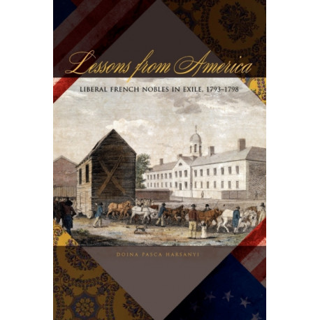 Lessons from America: Liberal French Nobles in Exile, 1793–1798