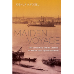 Maiden Voyage: The Senzaimaru and the Creation of Modern Sino-Japanese Relations