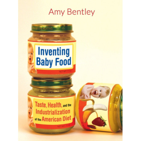 Inventing Baby Food: Taste, Health, and the Industrialization of the American Diet