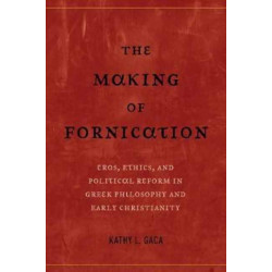 The Making of Fornication: Eros, Ethics, and Political Reform in Greek Philosophy and Early Christianity