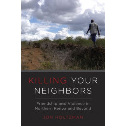 Killing Your Neighbors: Friendship and Violence in Northern Kenya and Beyond