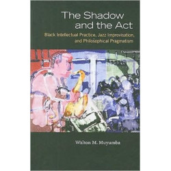 The Shadow and the Act: Black Intellectual Practice, Jazz Improvisation, and Philosophical Pragmatism