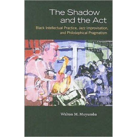 The Shadow and the Act: Black Intellectual Practice, Jazz Improvisation, and Philosophical Pragmatism