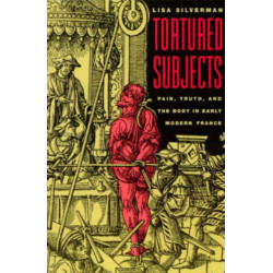 Tortured Subjects: Pain, Truth, and the Body in Early Modern France