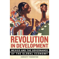 Revolution in Development: Mexico and the Governance of the Global Economy