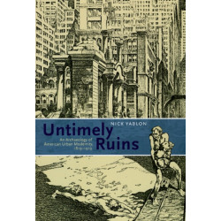 Untimely Ruins: An Archaeology of American Urban Modernity, 1819-1919