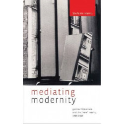 Mediating Modernity: German Literature and the “New” Media, 1895–1930