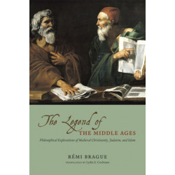 THE LEGEND OF THE MIDDLE AGES - PHILOSOPHICALEXPLORATIONS OF MEDIEVAL CHRISTIANITY, JUDAISM,AND ISLAM: Philosophical Explorations of Medieval Christianity, Judaism, and Islam
