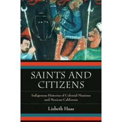 Saints and Citizens: Indigenous Histories of Colonial Missions and Mexican California