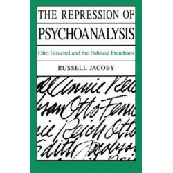 The Repression of Psychoanalysis: Otto Fenichel and the Political Freudians