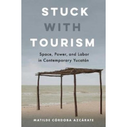 Stuck with Tourism: Space, Power, and Labor in Contemporary Yucatan