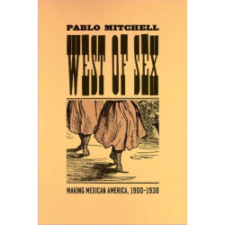 West of Sex: Making Mexican America, 1900-1930