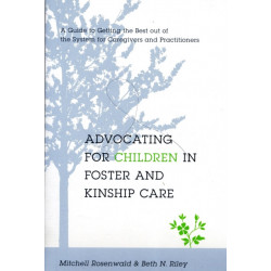 Advocating for Children in Foster and Kinship Care: A Guide to Getting the Best out of the System for Caregivers and Practitioners