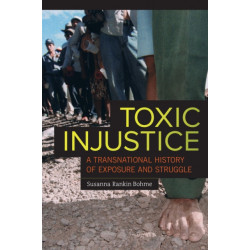Toxic Injustice: A Transnational History of Exposure and Struggle
