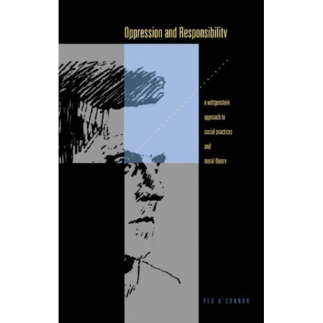 Oppression and Responsibility: A Wittgensteinian Approach to Social Practices and Moral Theory