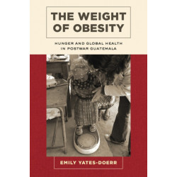 The Weight of Obesity: Hunger and Global Health in Postwar Guatemala
