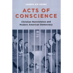 Acts of Conscience: Christian Nonviolence and Modern American Democracy