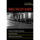 While the City Sleeps: A History of Pistoleros, Policemen, and the Crime Beat in Buenos Aires before Peron