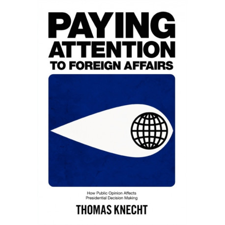 Paying Attention to Foreign Affairs: How Public Opinion Affects Presidential Decision Making