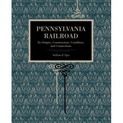 Pennsylvania Railroad: Its Origins, Construction, Condition, and Connections