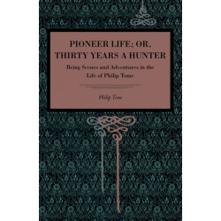 Pioneer Life- or, Thirty Years a Hunter: Being Scenes and Adventures in the Life of Philip Tome