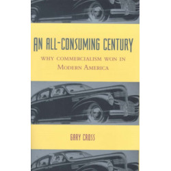 An All-Consuming Century: Why Commercialism Won in Modern America