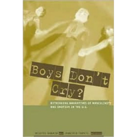 Boys Don't Cry?: Rethinking Narratives of Masculinity and Emotion in the U.S.