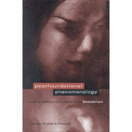 Postfoundational Phenomenology: Husserlian Reflections on Presence and Embodiment