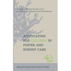 Advocating for Children in Foster and Kinship Care: A Guide to Getting the Best out of the System for Caregivers and Practitioners