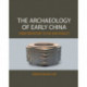 The Archaeology of Early China: From Prehistory to the Han Dynasty