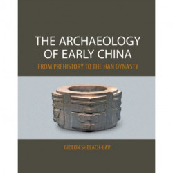The Archaeology of Early China: From Prehistory to the Han Dynasty