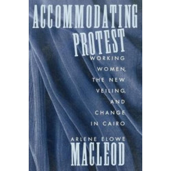 Accommodating Protest: Working Women, the New Veiling, and Change in Cairo