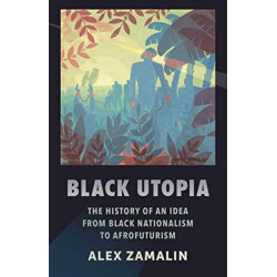 Black Utopia: The History of an Idea from Black Nationalism to Afrofuturism