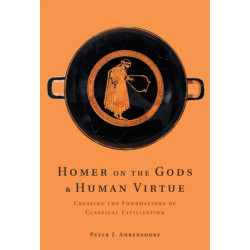 Homer on the Gods and Human Virtue: Creating the Foundations of Classical Civilization