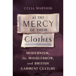 At the Mercy of Their Clothes: Modernism, the Middlebrow, and British Garment Culture