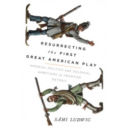Resurrecting the First Great American Play: Imperial Politics and Colonial Ambitions in Frontier Detroit