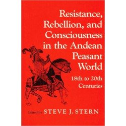 Resistance, Rebellion and Consciousness in the Peasant Andean World, 18th-20th Centuries