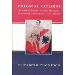 Colonial Citizens: Republican Rights, Paternal Privilege, and Gender in French Syria and Lebanon