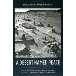A Desert Named Peace: The Violence of France's Empire in the Algerian Sahara, 1844-1902