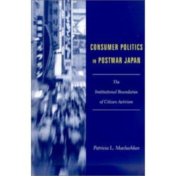 Consumer Politics in Postwar Japan: The Institutional Boundaries of Citizen Activism