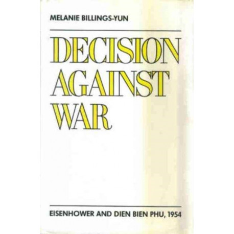 Decision Against War: Eisenhower and Dien Bien Phu, 1954