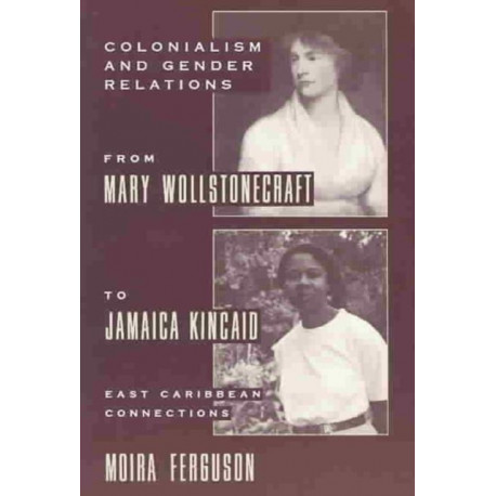 Colonialism and Gender Relations from Mary Wollstonecraft to Jamaica Kincaid: East Caribbean Connections