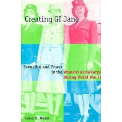 Creating G.I. Jane: Sexuality and Power in the Women's Army Corps During World War II